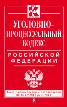 Обложка Уголовно-процессуальный кодекс Российской Федерации : текст с изм. и доп. на 15 октября 2014 г. 