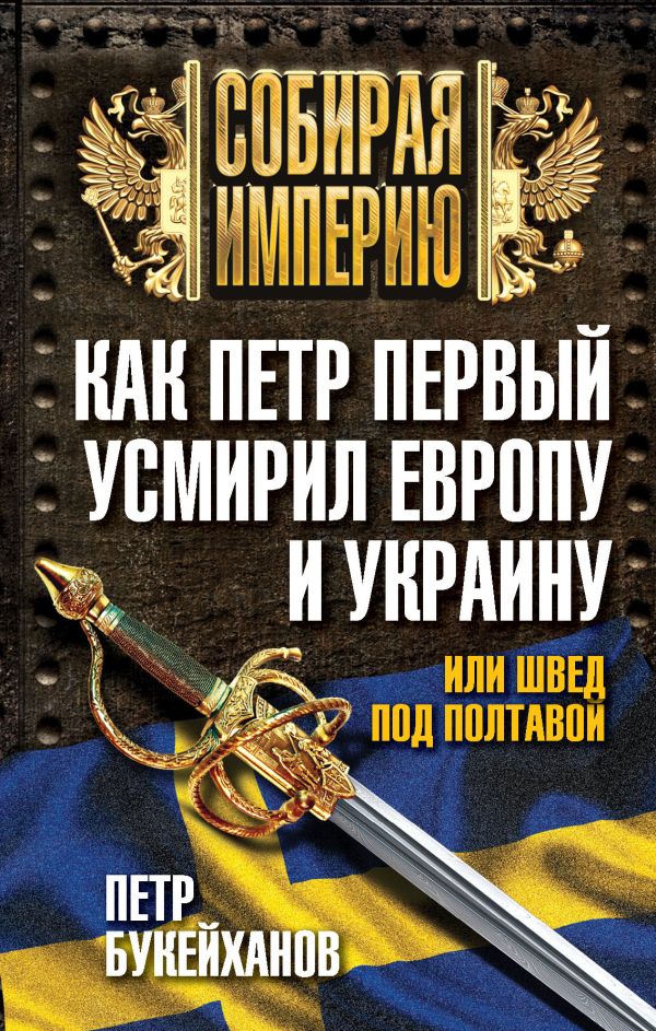 Как Петр Первый усмирил Европу и Украину, или Швед под Полтавой Как Петр Первый усмирил Европу и Украину, или Швед под Полтавой Букейханов П.Е.