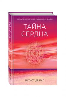 Де Пап Б. - Тайна сердца. Как найти свое истинное предназначение в жизни (Сенсация) обложка книги Де Пап Б. - Тайна сердца. Как найти свое истинное предназначение в жизни (Сенсация) обложка книги