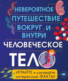 Человеческое тело. Невероятное путешествие вокруг и внутри