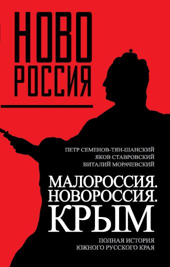 Малороссия. Новороссия. Крым. Полная история южного русского края Малороссия. Новороссия. Крым. Полная история южного русского края Семенов-Тян-Шанский П.П., Ставровский Я.Ф., Морачевский В.В.