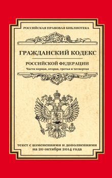 Гражданский кодекс Российской Федерации. Части первая, вторая, третья и четвертая: текст с изм. и доп. на 20 октября 2014 г.