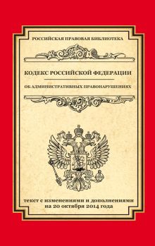 - Кодекс Российской Федерации об административных правонарушениях: текст с изм. и доп. на 20 октября 2014 г. обложка книги - Кодекс Российской Федерации об административных правонарушениях: текст с изм. и доп. на 20 октября 2014 г. обложка книги