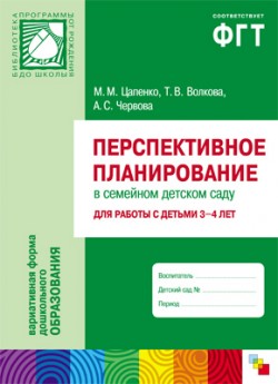 ПР Перспективное планирование в семейном детском саду. Для работы с детьми 3-4 лет ПР Перспективное планирование в семейном детском саду. Для работы с детьми 3-4 лет Цапенко М. М., Волкова Т. В., Червова А. С.
