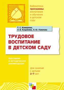 ПР Трудовое воспитание в детском саду. Программа и методические рекомендации (для занятий с детьми 2-7 лет). / Комарова Т.С., Куцакова Л.В., Павлова Л ПР Трудовое воспитание в детском саду. Программа и методические рекомендации (для занятий с детьми 2-7 лет). / Комарова Т.С., Куцакова Л.В., Павлова Л Комарова Т. С., Куцакова Л. В., Павлова Л. Ю.