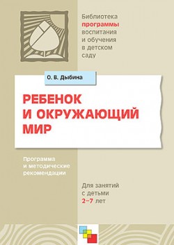 ПР Ребенок и окружающий мир. Программа и методические рекомендации для занятий с детьми 2 - 7 лет /Дыбина О.В. ПР Ребенок и окружающий мир. Программа и методические рекомендации для занятий с детьми 2 - 7 лет /Дыбина О.В. Дыбина О. В.