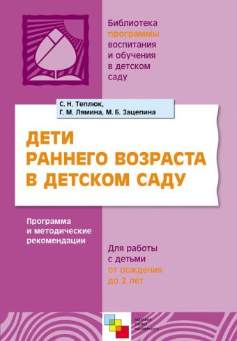 ПР Дети раннего возраста в детском саду. Программа и методические рекомендации для занятий с детьми от рождения до 2 лет./ Теплюк С.Н., Лямина Г.М., З ПР Дети раннего возраста в детском саду. Программа и методические рекомендации для занятий с детьми от рождения до 2 лет./ Теплюк С.Н., Лямина Г.М., З Теплюк С. Н., Лямина Г. М., Зацепина М. Б.