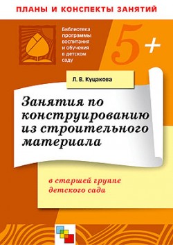 ПР Занятия по конструированию из строительных материалов. Старшая группа. Планы и конспекты занятий. / Куцакова Л.В. ПР Занятия по конструированию из строительных материалов. Старшая группа. Планы и конспекты занятий. / Куцакова Л.В. Куцакова Л. В.