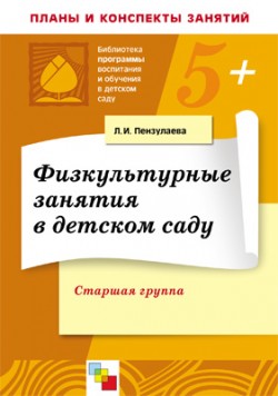 ПР Физкультурные занятия в детском саду. Старшая группа ПР Физкультурные занятия в детском саду. Старшая группа Пензулаева Л. И.