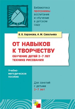 ПР От навыков к творчеству. Обучение детей 2-7 лет технике рисования. Методическое пособие ПР От навыков к творчеству. Обучение детей 2-7 лет технике рисования. Методическое пособие Баранова Е. В., Савельева А. М.