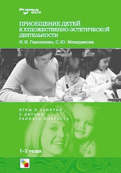 Первые шаги. Приобщение детей к художественно- эстетической деятельности. / Первые шаги. Приобщение детей к художественно- эстетической деятельности. / Ганошенко Н. И., Мещерякова С. Ю.