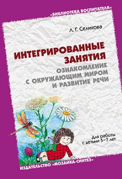 ЛОГ Ознакомление с окружающим миром и развитие речи. Интегрированные занятия. Для работы с детьми 5-7 лет. /Селихова Л.Г. ЛОГ Ознакомление с окружающим миром и развитие речи. Интегрированные занятия. Для работы с детьми 5-7 лет. /Селихова Л.Г. Селихова Л. Г.