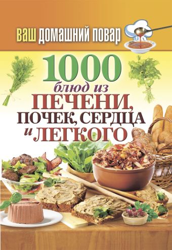 Ваш домашний повар. 1000 блюд из печени, почек, сердца и легкого Ваш домашний повар. 1000 блюд из печени, почек, сердца и легкого