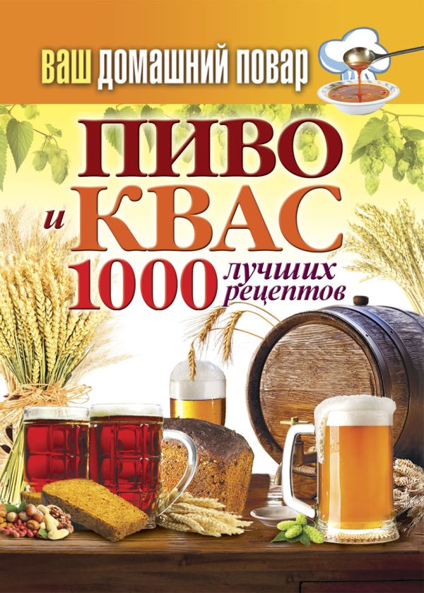 Ваш домашний повар. Пиво и квас. 1000 лучших рецептов Ваш домашний повар. Пиво и квас. 1000 лучших рецептов