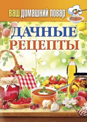 Ваш домашний повар. Дачные рецепты Ваш домашний повар. Дачные рецепты