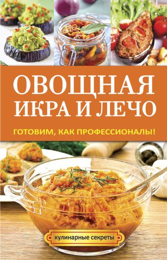 Овощная икра и лечо. Готовим, как профессионалы! Овощная икра и лечо. Готовим, как профессионалы! Серикова Г.А.