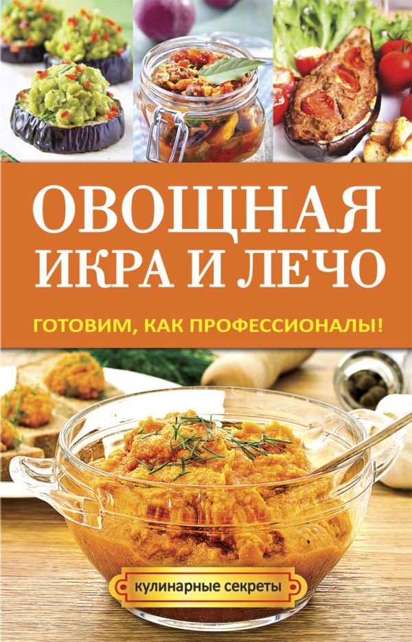 Овощная икра и лечо. Готовим, как профессионалы! Овощная икра и лечо. Готовим, как профессионалы! Серикова Г.А.