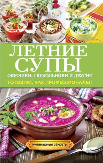 Летние супы, окрошки, свекольники и другие. Готовим, как профессионалы! Летние супы, окрошки, свекольники и другие. Готовим, как профессионалы! Сладкова О.В.