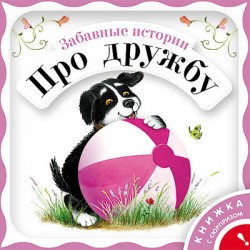 Забавные истории про дружбу Забавные истории про дружбу Янушко Е. А.