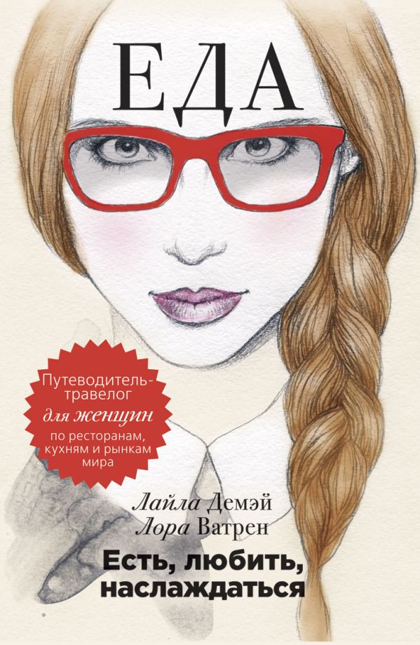 Есть, любить, наслаждаться. Еда. Путеводитель-травелог для женщин по ресторанам, кухням и рынкам мира Есть, любить, наслаждаться. Еда. Путеводитель-травелог для женщин по ресторанам, кухням и рынкам мира Демэй Л.