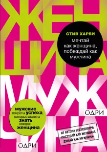 Мечтай как женщина, побеждай как мужчина. Мужские секреты достижения успеха, которые должна знать каждая женщина