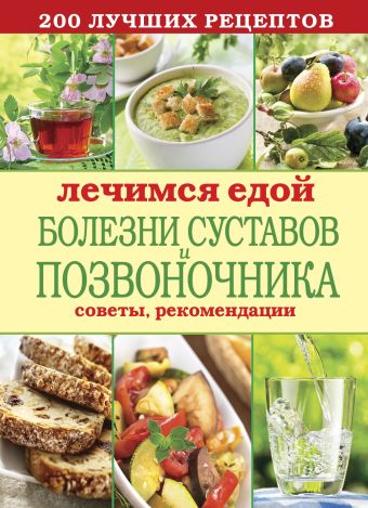 Лечимся едой. Болезни суставов и позвоночника. 200 лучших рецептов Лечимся едой. Болезни суставов и позвоночника. 200 лучших рецептов