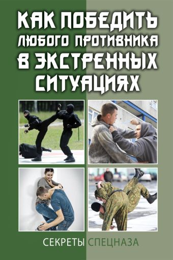Как победить любого противника в экстренных ситуациях. Секреты спецназа Как победить любого противника в экстренных ситуациях. Секреты спецназа