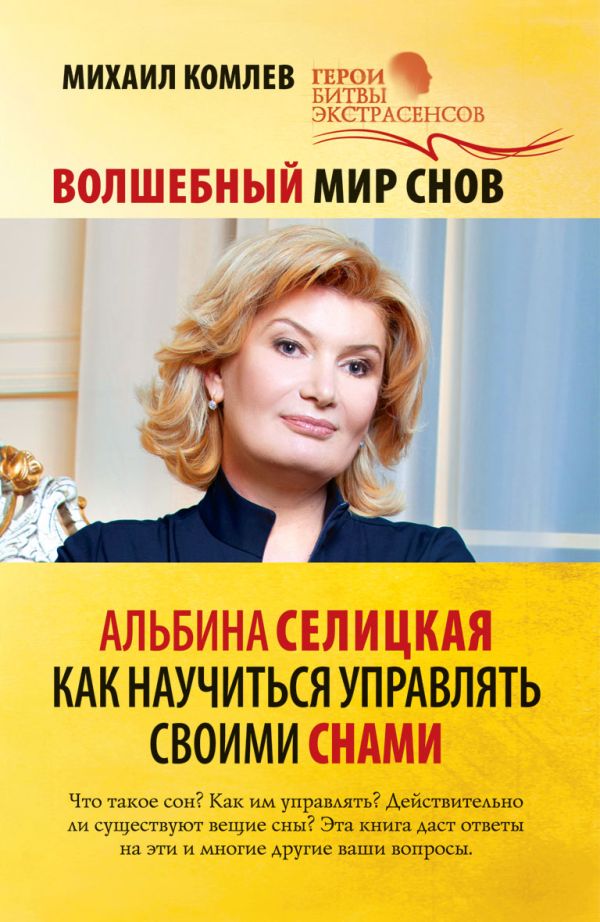 Волшебный мир снов. Альбина Селицкая. Как научиться управлять своими снами Волшебный мир снов. Альбина Селицкая. Как научиться управлять своими снами Комлев М.С.