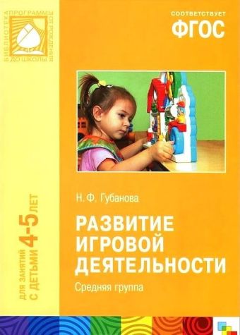 ФГОС Развитие игровой деятельности (4-5 лет). Средняя группа ФГОС Развитие игровой деятельности (4-5 лет). Средняя группа Губанова Н. Ф.