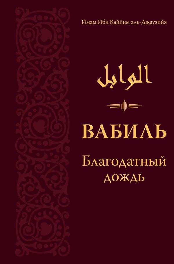 Вабиль. Благодатный дождь благих слов. Поминания и мольбы, передаваемые от Пророка Мухаммада Вабиль. Благодатный дождь благих слов. Поминания и мольбы, передаваемые от Пророка Мухаммада Ибн Каййим А.