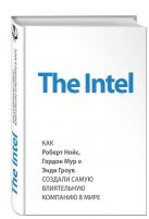 The Intel: как Роберт Нойс, Гордон Мур и Энди Гроув создали самую влиятельную компанию в мире The Intel: как Роберт Нойс, Гордон Мур и Энди Гроув создали самую влиятельную компанию в мире