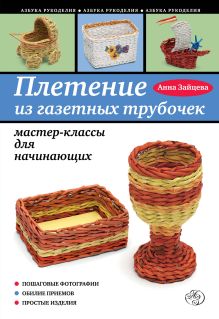 Обложка Плетение из газетных трубочек: мастер-классы для начинающих Анна Зайцева