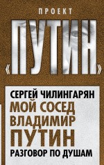 Мой сосед Владимир Путин. Разговор по душам Мой сосед Владимир Путин. Разговор по душам Чилингарян С.