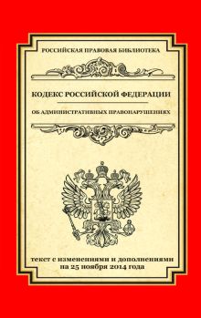 Кодекс Российской Федерации об административных правонарушениях: текст с изм. и доп. на 25 ноября 2014 г.