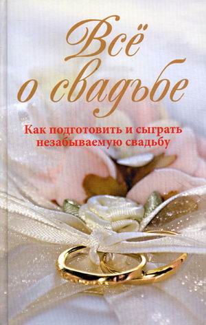 Всё о свадьбе.Как подготовить и сыграть незабываемую свадьбу Всё о свадьбе.Как подготовить и сыграть незабываемую свадьбу Берсеньева