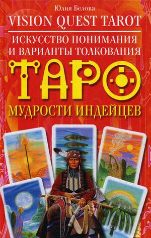 Искусство понимания и варианты толкования Таро мудрости индейцев Искусство понимания и варианты толкования Таро мудрости индейцев Белова Ю.