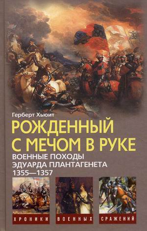Рожденный с мечом в руке. Военные походы Эдуарда Плантагенета. 1355-1357 Рожденный с мечом в руке. Военные походы Эдуарда Плантагенета. 1355-1357 Хьюит К.