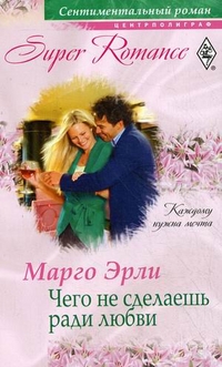 Чего не сделаешь ради любви Чего не сделаешь ради любви Эрли М.