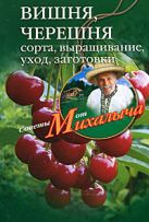 Вишня, черешня. Сажаем, выращиваем, заготавливаем Вишня, черешня. Сажаем, выращиваем, заготавливаем