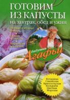 Готовим из капусты на завтрак, обед и ужин. Первые и вторые блюда, салаты и пироги, маринады и солен Готовим из капусты на завтрак, обед и ужин. Первые и вторые блюда, салаты и пироги, маринады и солен