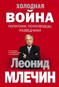Холодная война: политики, полководцы, разведчики Холодная война: политики, полководцы, разведчики Млечин Л.М.
