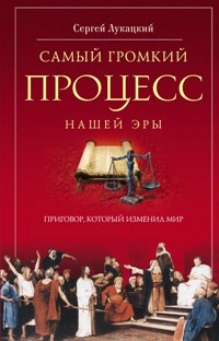 Самый громкий процесс нашей эры. Приговор, который изменил мир Самый громкий процесс нашей эры. Приговор, который изменил мир Лукацкий С.Д.