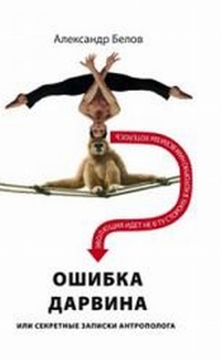 Ошибка Дарвина, или Секретные записки антрополога Ошибка Дарвина, или Секретные записки антрополога Белов А.И.