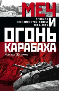 Меч и огонь Карабаха. Хроника незнаменитой войны. 1988-1994. Меч и огонь Карабаха. Хроника незнаменитой войны. 1988-1994. Жирохов М.А.