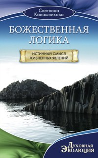 Божественная Логика. Истинный смысл жизненных явлеений Божественная Логика. Истинный смысл жизненных явлеений Калашникова С.А.