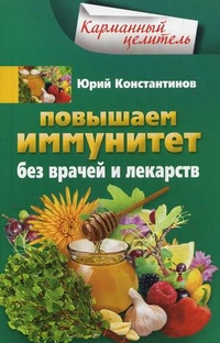 Повышаем иммунитет без врачей и лекарств Повышаем иммунитет без врачей и лекарств Константинов Ю.