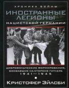 Иностранные легионы нацисткой Германии. Добровольческие формирования, воевавшие на стороне Гитлера Иностранные легионы нацисткой Германии. Добровольческие формирования, воевавшие на стороне Гитлера