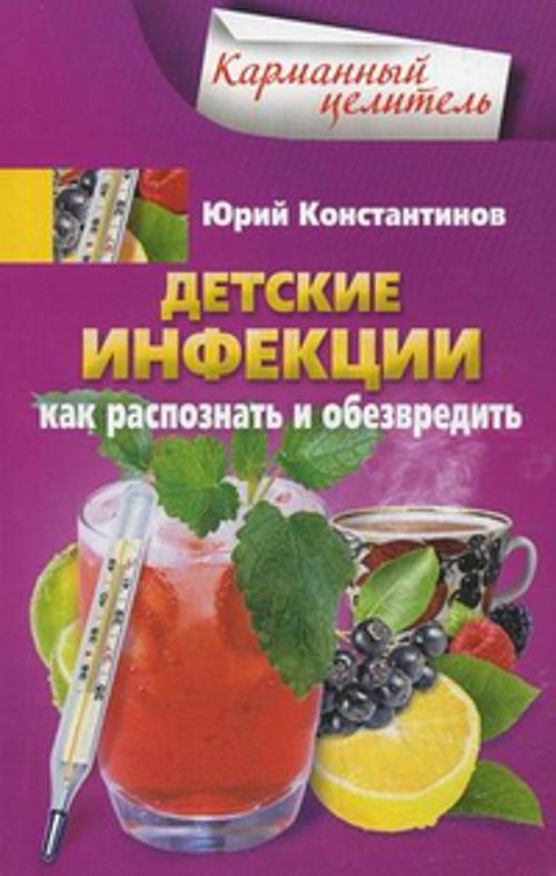Детские инфекции. Как распознать и обезвредить Детские инфекции. Как распознать и обезвредить Константинов Ю.