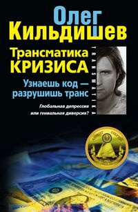 Трансматика кризиса. Узнаешь код — разрушишь транс. Глобальная депрессия или гениальная диверсия? Трансматика кризиса. Узнаешь код — разрушишь транс. Глобальная депрессия или гениальная диверсия? Кильдишев О.