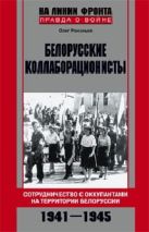 Белорусские коллаборационисты. Сотрудничество с оккупантами на территории Белоруссии. 1941—1945. Белорусские коллаборационисты. Сотрудничество с оккупантами на территории Белоруссии. 1941—1945.